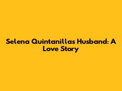 Selena Quintanilla's Husband: A Love Story