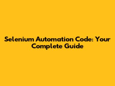 Selenium Automation Code: Your Complete Guide