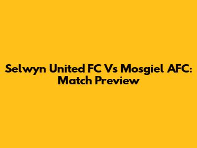 Selwyn United FC Vs Mosgiel AFC: Match Preview