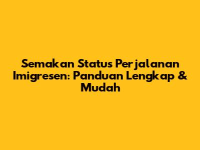 Semakan Status Perjalanan Imigresen: Panduan Lengkap & Mudah