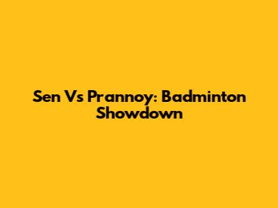 Sen Vs Prannoy: Badminton Showdown