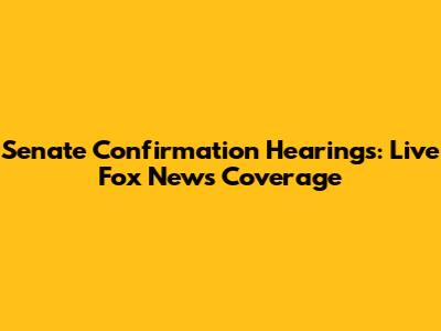 Senate Confirmation Hearings: Live Fox News Coverage