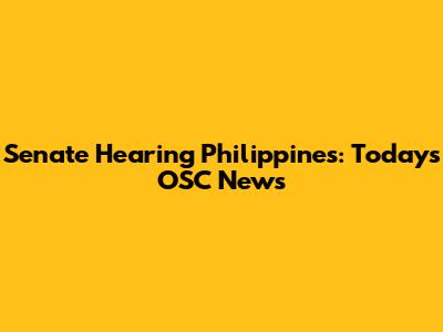 Senate Hearing Philippines: Today's OSC News