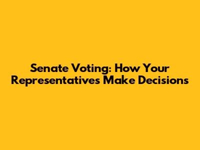 Senate Voting: How Your Representatives Make Decisions