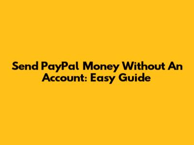 Send PayPal Money Without An Account: Easy Guide
