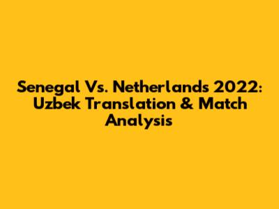 Senegal Vs. Netherlands 2022: Uzbek Translation & Match Analysis