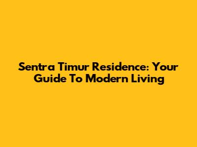 Sentra Timur Residence: Your Guide To Modern Living