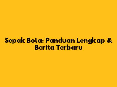 Sepak Bola: Panduan Lengkap & Berita Terbaru