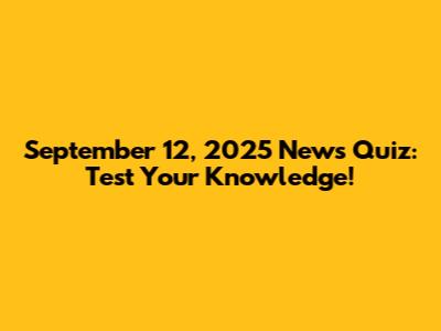 September 12, 2025 News Quiz: Test Your Knowledge!