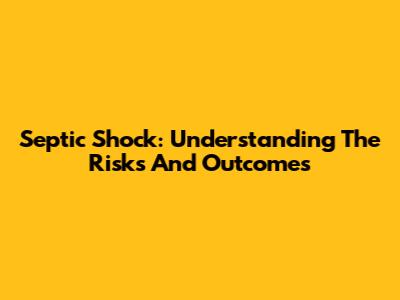 Septic Shock: Understanding The Risks And Outcomes