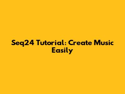 Seq24 Tutorial: Create Music Easily