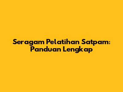 Seragam Pelatihan Satpam: Panduan Lengkap
