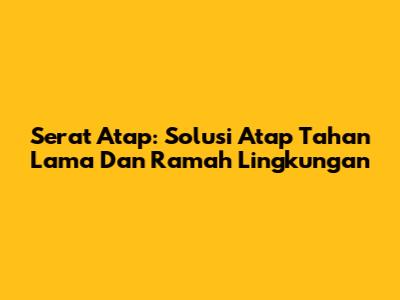 Serat Atap: Solusi Atap Tahan Lama Dan Ramah Lingkungan