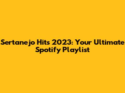 Sertanejo Hits 2023: Your Ultimate Spotify Playlist