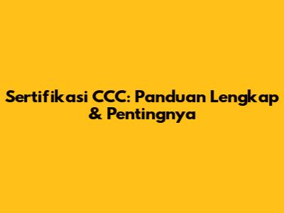 Sertifikasi CCC: Panduan Lengkap & Pentingnya