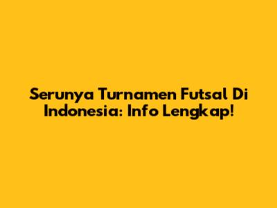 Serunya Turnamen Futsal Di Indonesia: Info Lengkap!