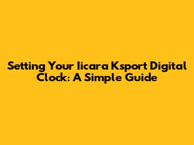 Setting Your Iicara Ksport Digital Clock: A Simple Guide