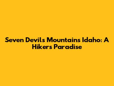 Seven Devils Mountains Idaho: A Hiker's Paradise