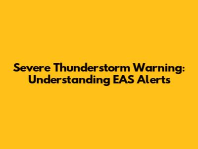 Severe Thunderstorm Warning: Understanding EAS Alerts
