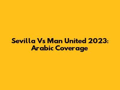Sevilla Vs Man United 2023: Arabic Coverage