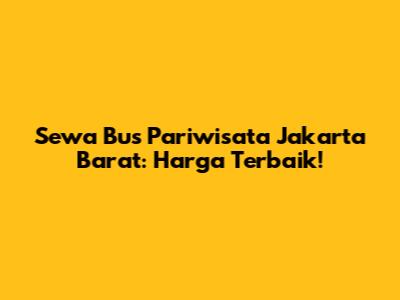 Sewa Bus Pariwisata Jakarta Barat: Harga Terbaik!