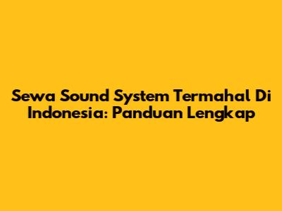 Sewa Sound System Termahal Di Indonesia: Panduan Lengkap