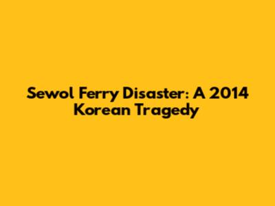 Sewol Ferry Disaster: A 2014 Korean Tragedy