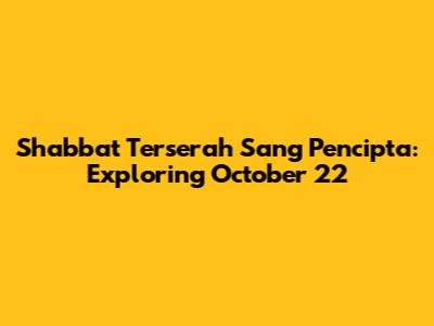 Shabbat Terserah Sang Pencipta: Exploring October 22