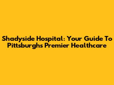 Shadyside Hospital: Your Guide To Pittsburgh's Premier Healthcare