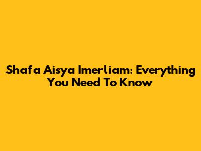 Shafa Aisya Imerliam: Everything You Need To Know