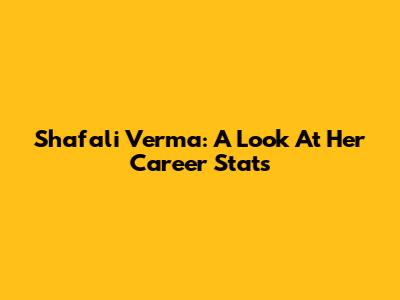 Shafali Verma: A Look At Her Career Stats