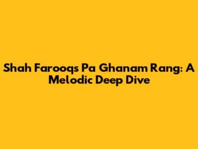 Shah Farooq's 'Pa Ghanam Rang': A Melodic Deep Dive