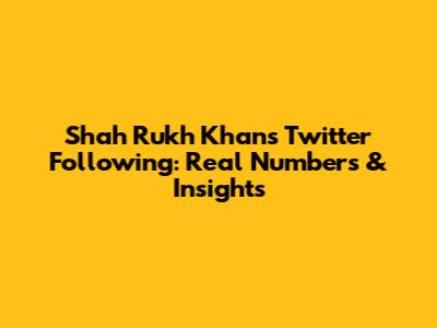 Shah Rukh Khan's Twitter Following: Real Numbers & Insights