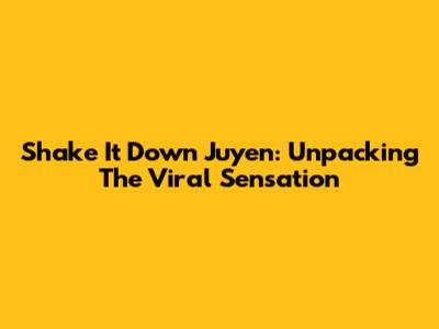 Shake It Down Juyen: Unpacking The Viral Sensation