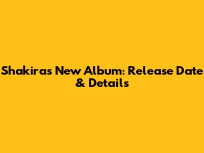 Shakira's New Album: Release Date & Details