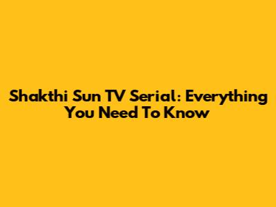 Shakthi Sun TV Serial: Everything You Need To Know