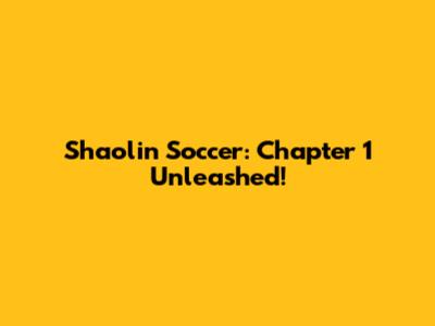 Shaolin Soccer: Chapter 1 Unleashed!