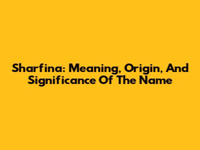 Sharfina: Meaning, Origin, And Significance Of The Name