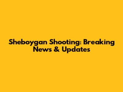Sheboygan Shooting: Breaking News & Updates
