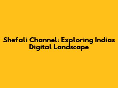 Shefali Channel: Exploring India's Digital Landscape