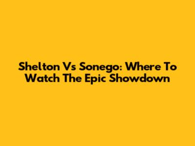 Shelton Vs Sonego: Where To Watch The Epic Showdown