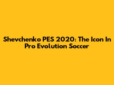 Shevchenko PES 2020: The Icon In Pro Evolution Soccer