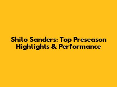 Shilo Sanders: Top Preseason Highlights & Performance