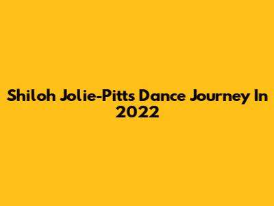 Shiloh Jolie-Pitt's Dance Journey In 2022
