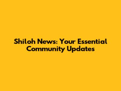 Shiloh News: Your Essential Community Updates