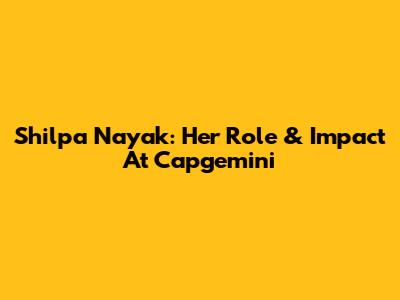 Shilpa Nayak: Her Role & Impact At Capgemini