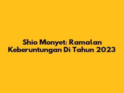Shio Monyet: Ramalan Keberuntungan Di Tahun 2023