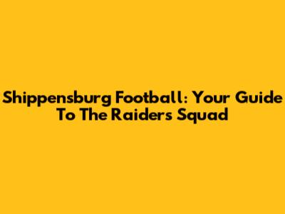 Shippensburg Football: Your Guide To The Raiders' Squad