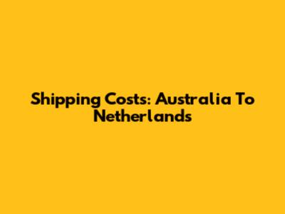 Shipping Costs: Australia To Netherlands