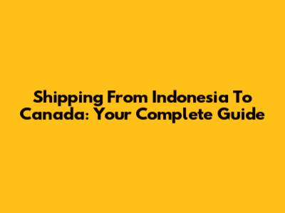 Shipping From Indonesia To Canada: Your Complete Guide